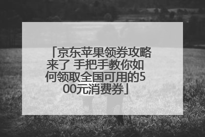 京东苹果领券攻略来了 手把手教你如何领取全国可用的500元消费券