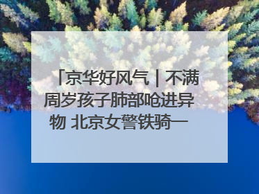 京华好风气｜不满周岁孩子肺部呛进异物 北京女警铁骑一路警灯护送