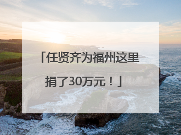 任贤齐为福州这里捐了30万元！