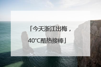 今天浙江出梅，40℃酷热接棒