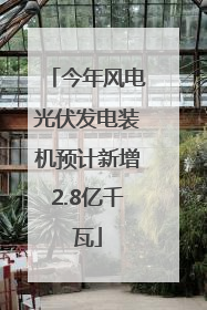 今年风电光伏发电装机预计新增2.8亿千瓦