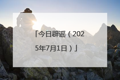 今日辟谣（2025年7月1日）