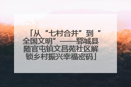 从“七村合并”到“全国文明”——郓城县随官屯镇文昌苑社区解锁乡村振兴幸福密码