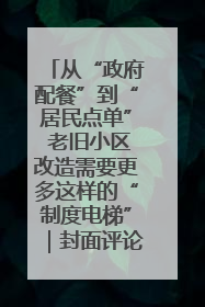 从“政府配餐”到“居民点单” 老旧小区改造需要更多这样的“制度电梯”｜封面评论
