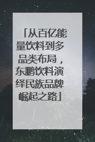从百亿能量饮料到多品类布局，东鹏饮料演绎民族品牌崛起之路