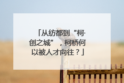 从纺都到“柯·创之城”，柯桥何以被人才向往？