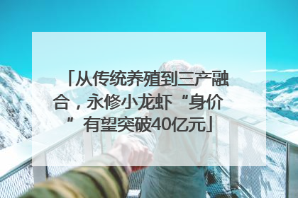 从传统养殖到三产融合，永修小龙虾“身价”有望突破40亿元