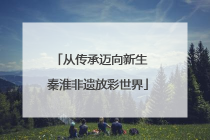 从传承迈向新生 秦淮非遗放彩世界