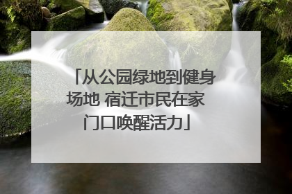 从公园绿地到健身场地 宿迁市民在家门口唤醒活力