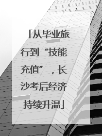 从毕业旅行到“技能充值”，长沙考后经济持续升温