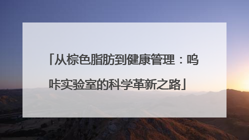 从棕色脂肪到健康管理：呜咔实验室的科学革新之路