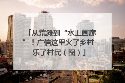 从荒滩到“水上画廊”！广信这里火了乡村 乐了村民（图）