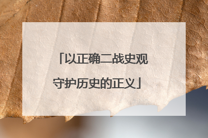 以正确二战史观守护历史的正义