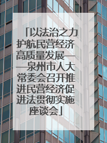 以法治之力护航民营经济高质量发展——泉州市人大常委会召开推进民营经济促进法贯彻实施座谈会