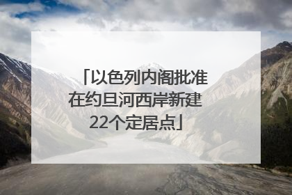 以色列内阁批准在约旦河西岸新建22个定居点