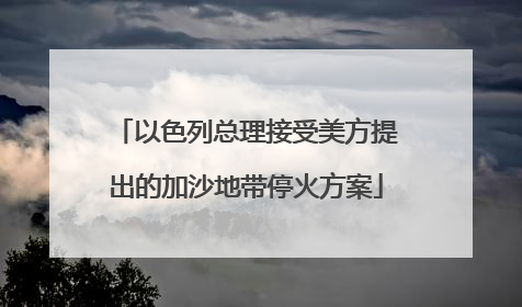 以色列总理接受美方提出的加沙地带停火方案
