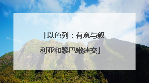 以色列：有意与叙利亚和黎巴嫩建交