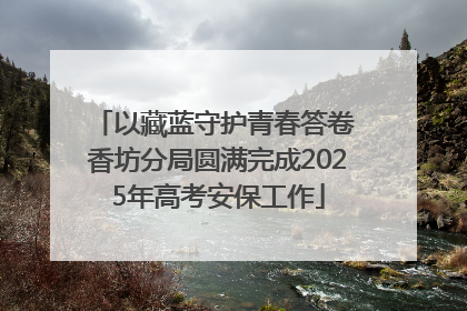 以藏蓝守护青春答卷 香坊分局圆满完成2025年高考安保工作
