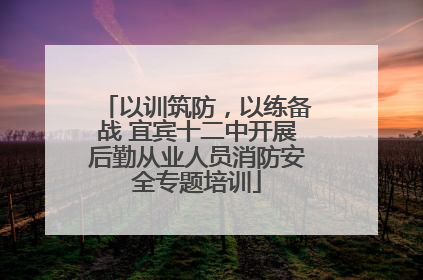 以训筑防，以练备战 宜宾十二中开展后勤从业人员消防安全专题培训