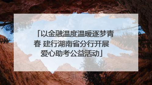 以金融温度温暖逐梦青春 建行湖南省分行开展爱心助考公益活动