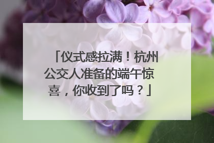 仪式感拉满！杭州公交人准备的端午惊喜，你收到了吗？