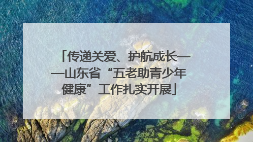 传递关爱、护航成长——山东省“五老助青少年健康”工作扎实开展