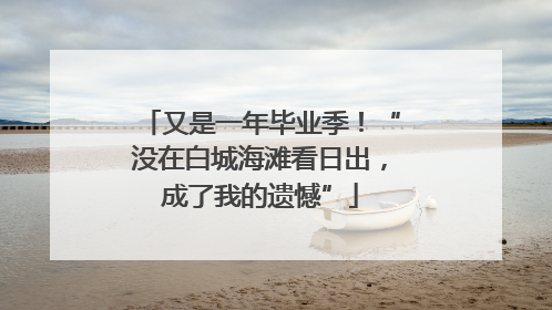 又是一年毕业季！“没在白城海滩看日出，成了我的遗憾”