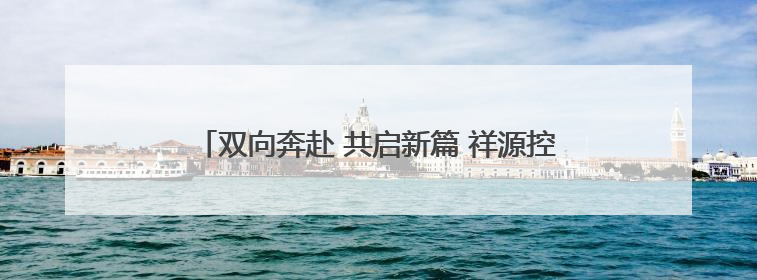 双向奔赴 共启新篇 祥源控股集团战略投资海昌海洋公园