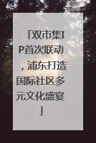 双市集IP首次联动，浦东打造国际社区多元文化盛宴