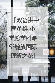 双语讲中国英雄 小学跨学科课堂绽放国际理解之花
