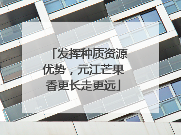 发挥种质资源优势，元江芒果香更长走更远