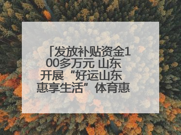 发放补贴资金100多万元 山东开展“好运山东 惠享生活”体育惠民补贴活动