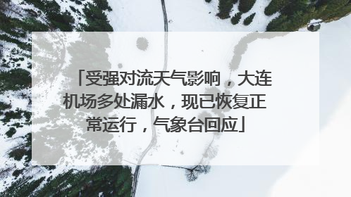 受强对流天气影响，大连机场多处漏水，现已恢复正常运行，气象台回应