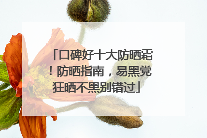 口碑好十大防晒霜！防晒指南，易黑党狂晒不黑别错过