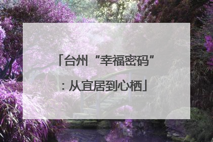 台州“幸福密码”：从宜居到心栖