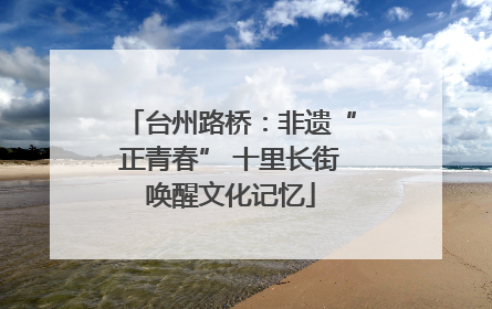 台州路桥：非遗“正青春” 十里长街唤醒文化记忆