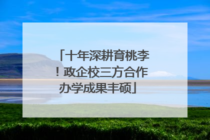 十年深耕育桃李！政企校三方合作办学成果丰硕