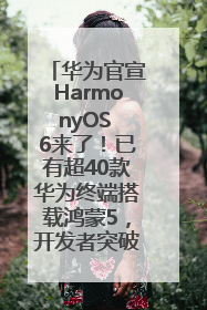 华为官宣HarmonyOS 6来了！已有超40款华为终端搭载鸿蒙5，开发者突破800万