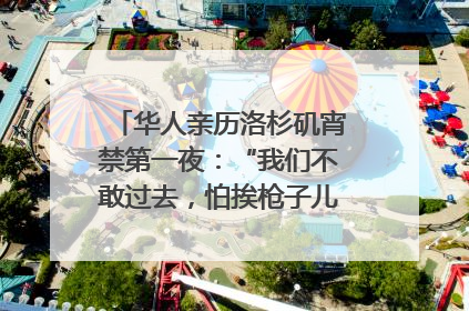 华人亲历洛杉矶宵禁第一夜：“我们不敢过去，怕挨枪子儿”｜封面头条