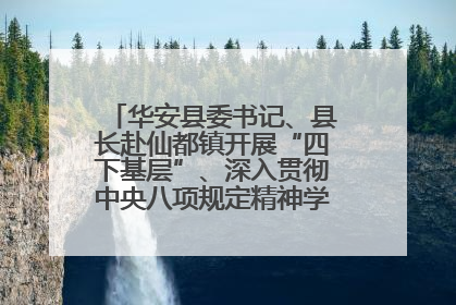 华安县委书记、县长赴仙都镇开展“四下基层”、深入贯彻中央八项规定精神学习教育工作调研