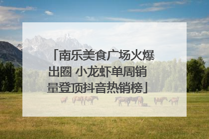 南乐美食广场火爆出圈 小龙虾单周销量登顶抖音热销榜