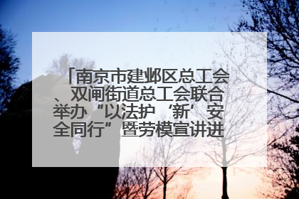 南京市建邺区总工会、双闸街道总工会联合举办“以法护‘新’安全同行”暨劳模宣讲进工地服务活动