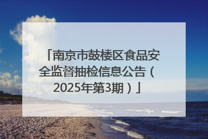 南京市鼓楼区食品安全监督抽检信息公告（2025年第3期）