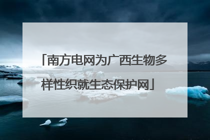 南方电网为广西生物多样性织就生态保护网