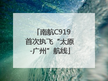 南航C919首次执飞“太原-广州”航线