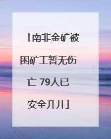 南非金矿被困矿工暂无伤亡 79人已安全升井