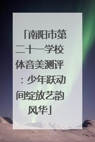南阳市第二十一学校体音美测评：少年跃动间绽放艺韵风华