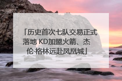 历史首次七队交易正式落地 KD加盟火箭、杰伦·格林远赴凤凰城