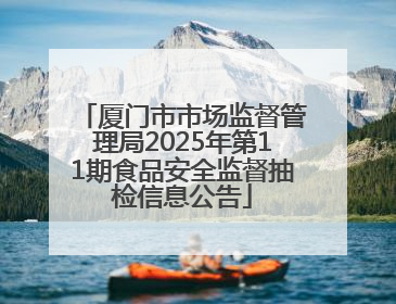 厦门市市场监督管理局2025年第11期食品安全监督抽检信息公告