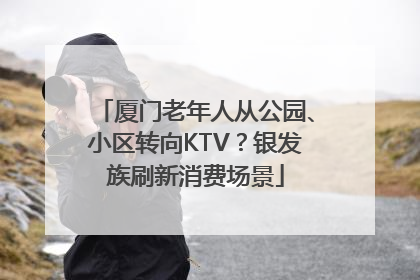厦门老年人从公园、小区转向KTV？银发族刷新消费场景